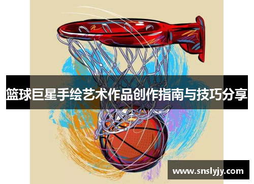 篮球巨星手绘艺术作品创作指南与技巧分享